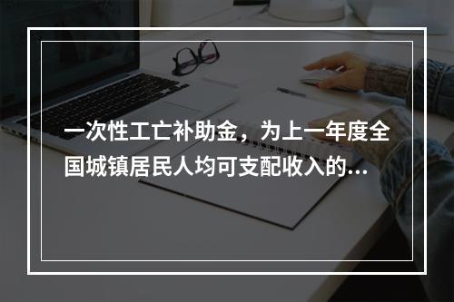 一次性工亡补助金，为上一年度全国城镇居民人均可支配收入的（　