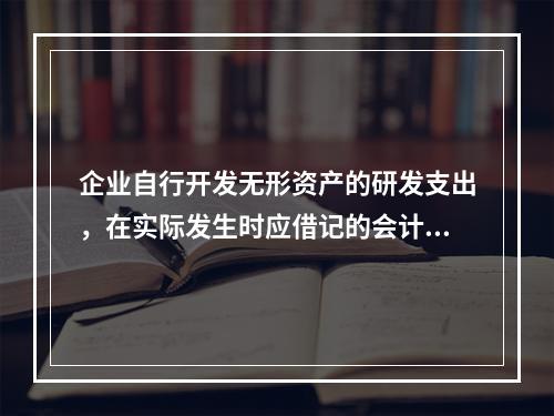 企业自行开发无形资产的研发支出，在实际发生时应借记的会计科目