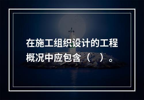 在施工组织设计的工程概况中应包含（　）。