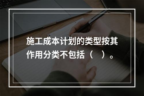 施工成本计划的类型按其作用分类不包括（　）。