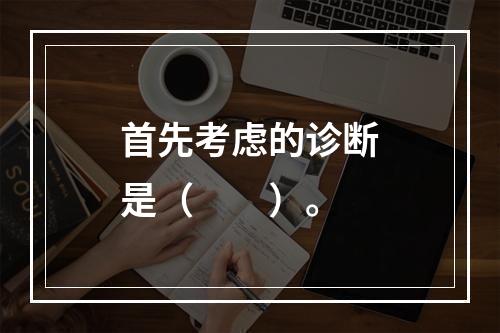 首先考虑的诊断是（　　）。