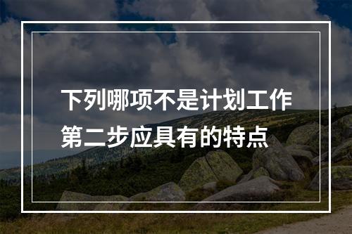 下列哪项不是计划工作第二步应具有的特点