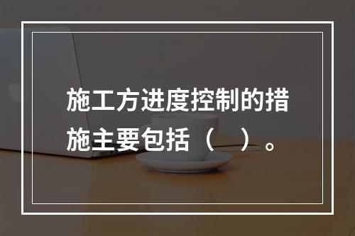 施工方进度控制的措施主要包括（　）。