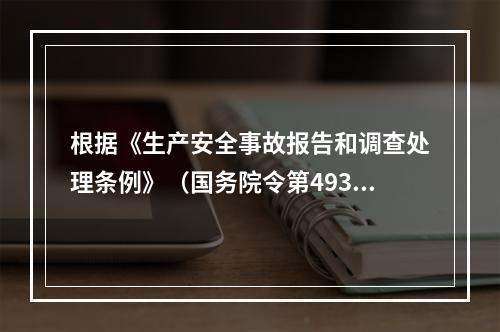 根据《生产安全事故报告和调查处理条例》（国务院令第493号）