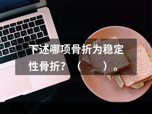 下述哪项骨折为稳定性骨折？（　　）。