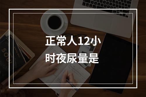 正常人12小时夜尿量是