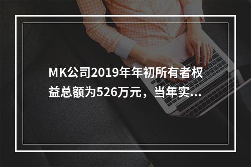 MK公司2019年年初所有者权益总额为526万元，当年实现净