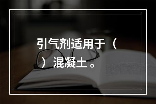 引气剂适用于（   ）混凝土 。