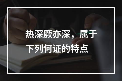 热深厥亦深，属于下列何证的特点