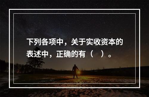 下列各项中，关于实收资本的表述中，正确的有（　）。