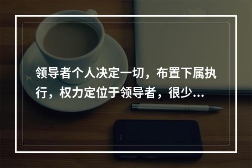 领导者个人决定一切，布置下属执行，权力定位于领导者，很少听取