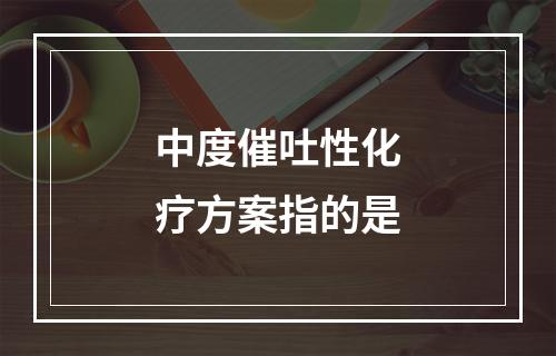 中度催吐性化疗方案指的是