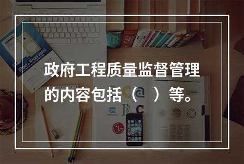 政府工程质量监督管理的内容包括（　）等。