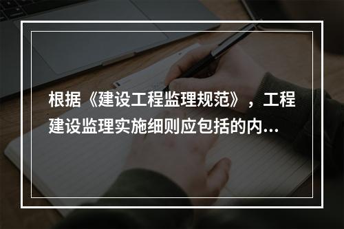 根据《建设工程监理规范》，工程建设监理实施细则应包括的内容有