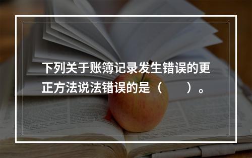 下列关于账簿记录发生错误的更正方法说法错误的是（　　）。