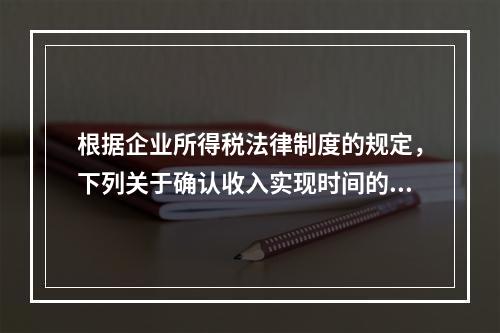 根据企业所得税法律制度的规定，下列关于确认收入实现时间的表述