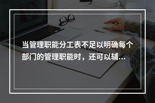 当管理职能分工表不足以明确每个部门的管理职能时，还可以辅助使