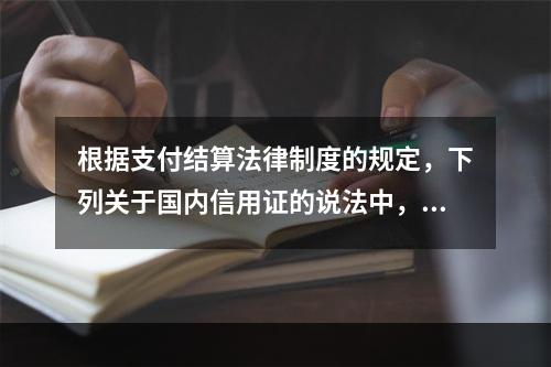 根据支付结算法律制度的规定，下列关于国内信用证的说法中，正确