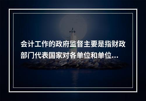 会计工作的政府监督主要是指财政部门代表国家对各单位和单位相关