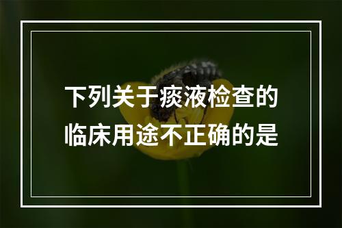 下列关于痰液检查的临床用途不正确的是