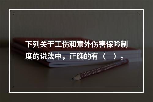 下列关于工伤和意外伤害保险制度的说法中，正确的有（　）。