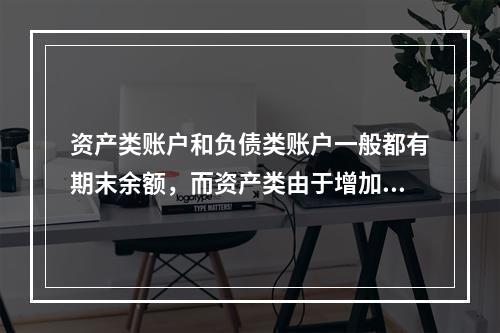 资产类账户和负债类账户一般都有期末余额，而资产类由于增加在借