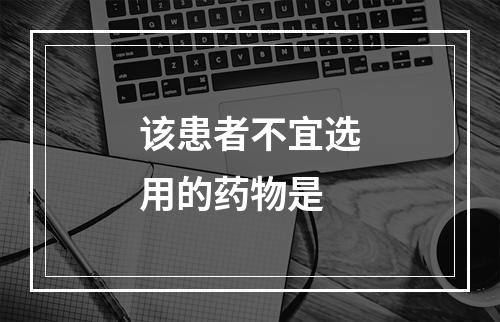 该患者不宜选用的药物是