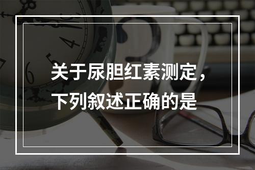 关于尿胆红素测定，下列叙述正确的是