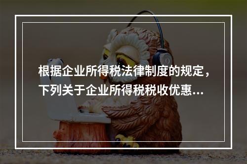 根据企业所得税法律制度的规定，下列关于企业所得税税收优惠的表