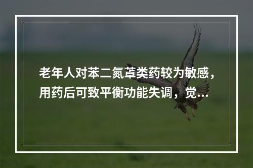 老年人对苯二氮䓬类药较为敏感，用药后可致平衡功能失调，觉醒后