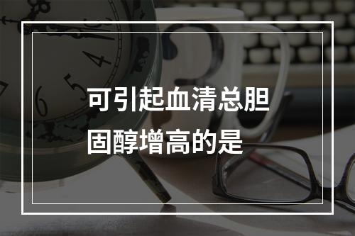 可引起血清总胆固醇增高的是