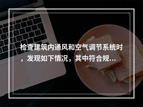 检查建筑内通风和空气调节系统时，发现如下情况，其中符合规范要