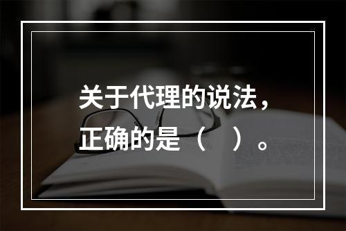 关于代理的说法，正确的是（　）。