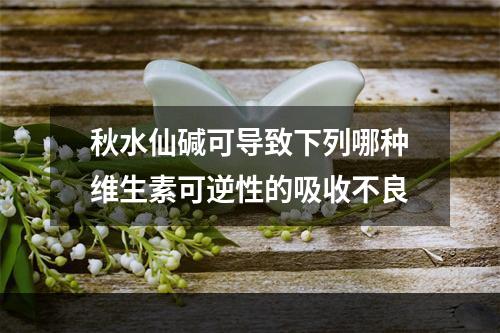 秋水仙碱可导致下列哪种维生素可逆性的吸收不良