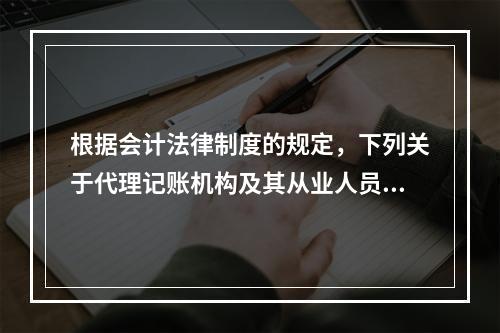 根据会计法律制度的规定，下列关于代理记账机构及其从业人员义务