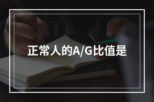 正常人的A/G比值是