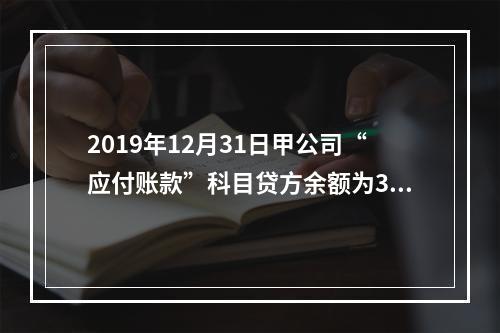 2019年12月31日甲公司“应付账款”科目贷方余额为300