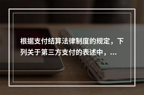 根据支付结算法律制度的规定，下列关于第三方支付的表述中，不正