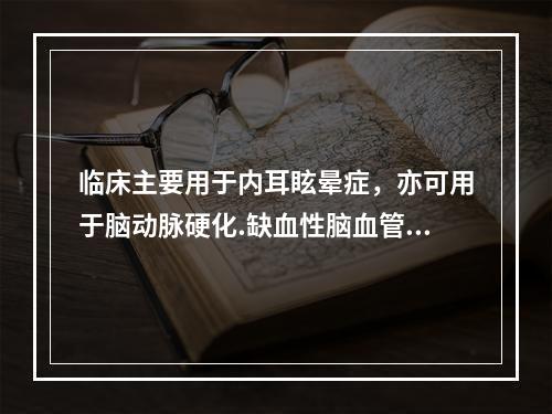 临床主要用于内耳眩晕症，亦可用于脑动脉硬化.缺血性脑血管疾病