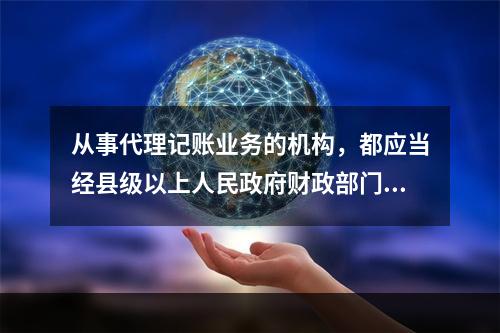 从事代理记账业务的机构，都应当经县级以上人民政府财政部门批准