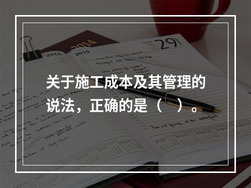 关于施工成本及其管理的说法，正确的是（　）。