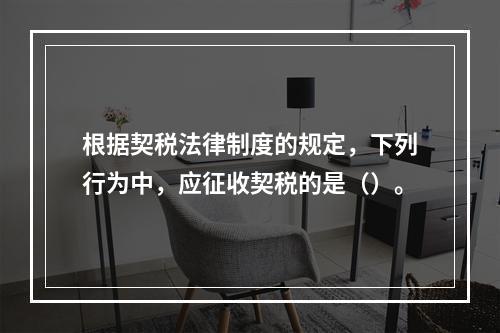 根据契税法律制度的规定，下列行为中，应征收契税的是（）。