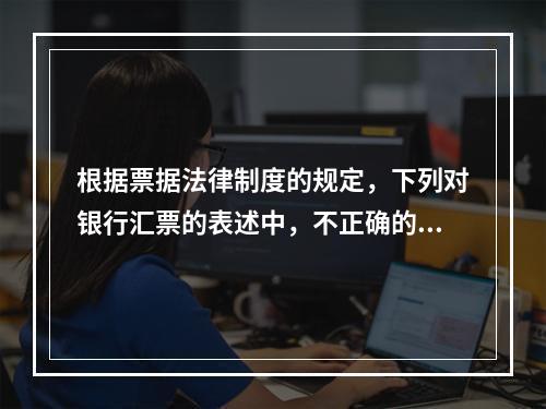 根据票据法律制度的规定，下列对银行汇票的表述中，不正确的是（