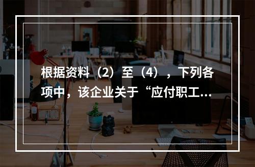 根据资料（2）至（4），下列各项中，该企业关于“应付职工薪酬