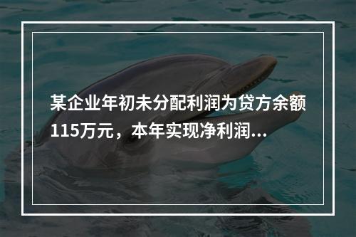 某企业年初未分配利润为贷方余额115万元，本年实现净利润45