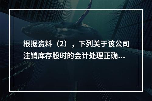 根据资料（2），下列关于该公司注销库存股时的会计处理正确的是