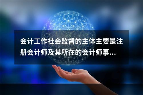 会计工作社会监督的主体主要是注册会计师及其所在的会计师事务所