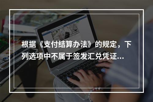 根据《支付结算办法》的规定，下列选项中不属于签发汇兑凭证必须