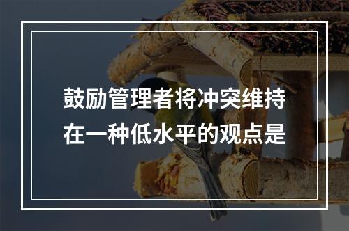 鼓励管理者将冲突维持在一种低水平的观点是