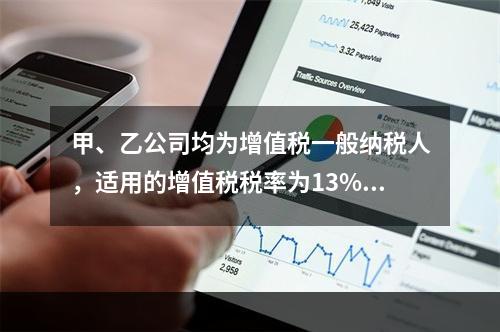 甲、乙公司均为增值税一般纳税人，适用的增值税税率为13%，甲